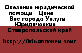 Оказание юридической помощи › Цена ­ 500 - Все города Услуги » Юридические   . Ставропольский край